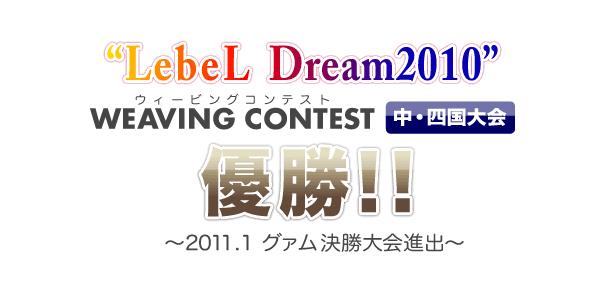 “LebeL Dream2010“　WEAVING CONTEST 中・四国大会　優勝!!　～2011.1 グァム決勝大会進出～