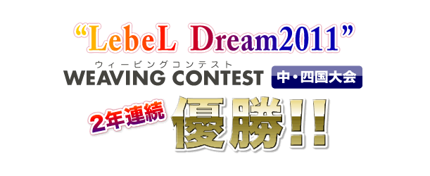 “LebeL Dream2011“　WEAVING CONTEST 中・四国大会　優勝!!